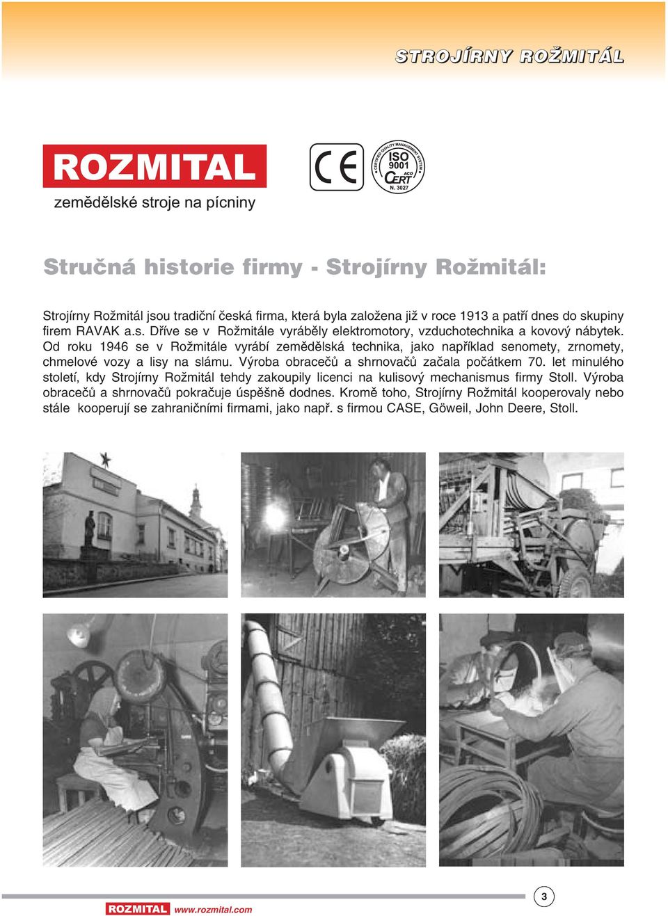 let minulého století, kdy Strojírny Rožmitál tehdy zakoupily licenci na kulisový mechanismus firmy Stoll. Výroba obracečů a shrnovačů pokračuje úspěšně dodnes.