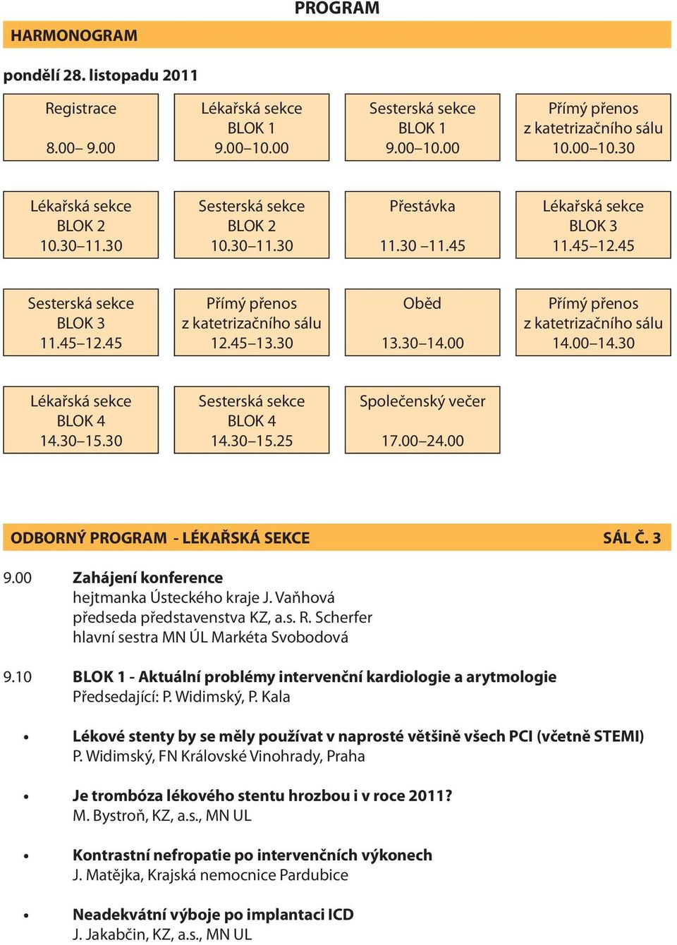 00 Přímý přenos z katetrizačního sálu 14.00 14.30 Lékařská sekce BLOK 4 14.30 15.30 Sesterská sekce BLOK 4 14.30 15.25 Společenský večer 17.00 24.00 ODBORNÝ PROGRAM - LÉKAŘSKÁ SEKCE SÁL Č. 3 9.