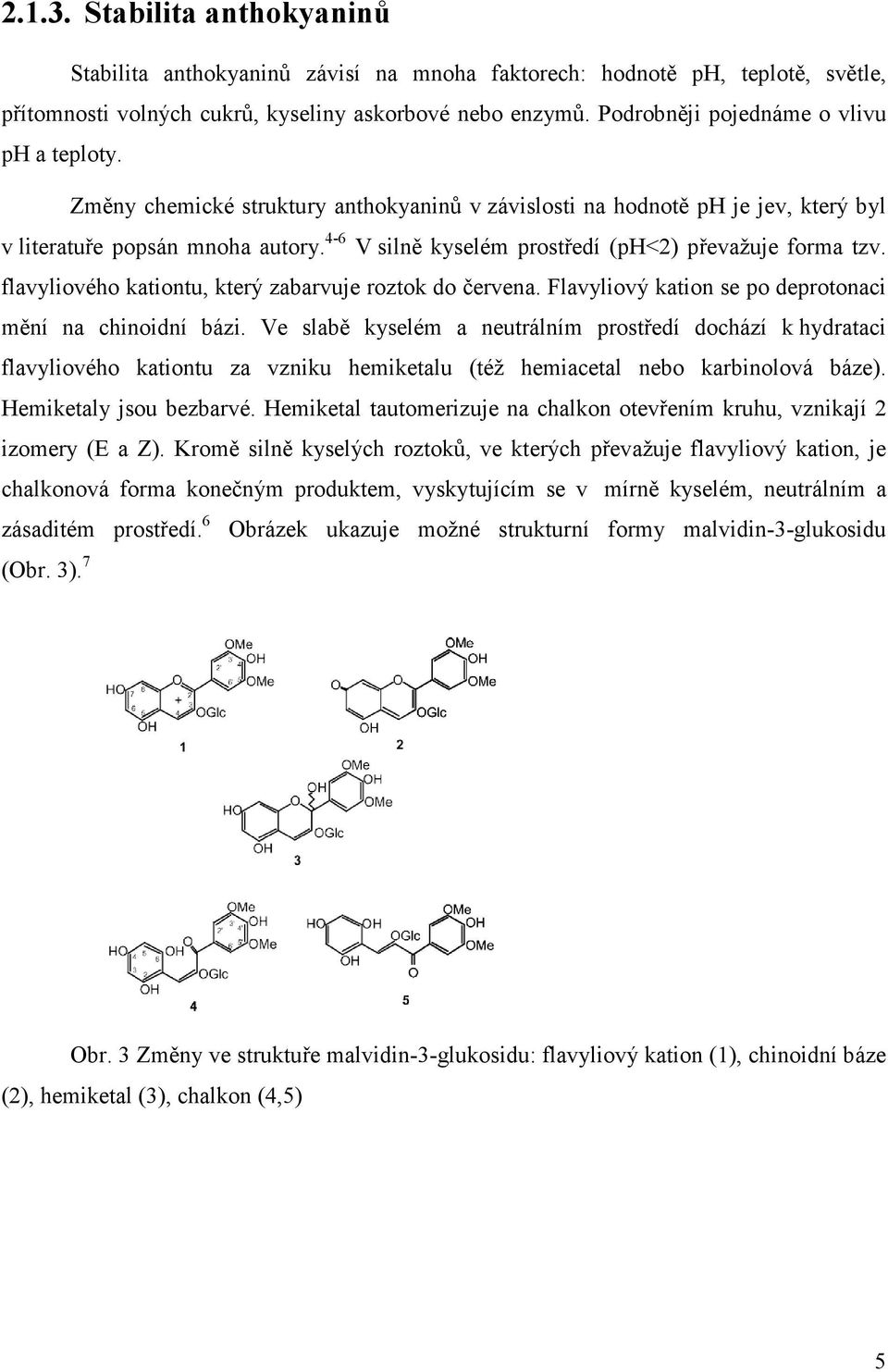 4-6 V silně kyselém prostředí (ph<2) převažuje forma tzv. flavyliového kationtu, který zabarvuje roztok do červena. Flavyliový kation se po deprotonaci mění na chinoidní bázi.