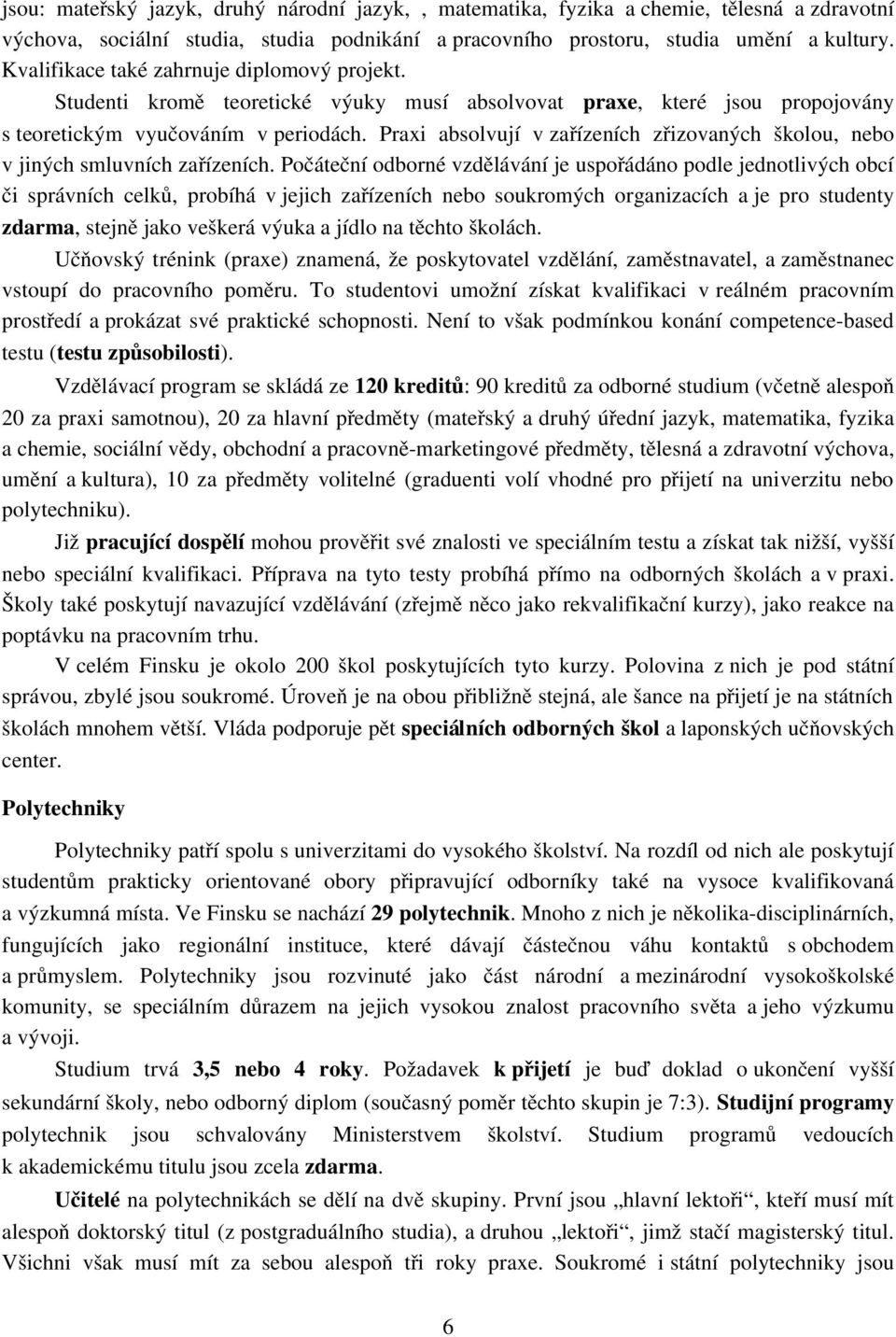 Praxi absolvují v zařízeních zřizovaných školou, nebo v jiných smluvních zařízeních.