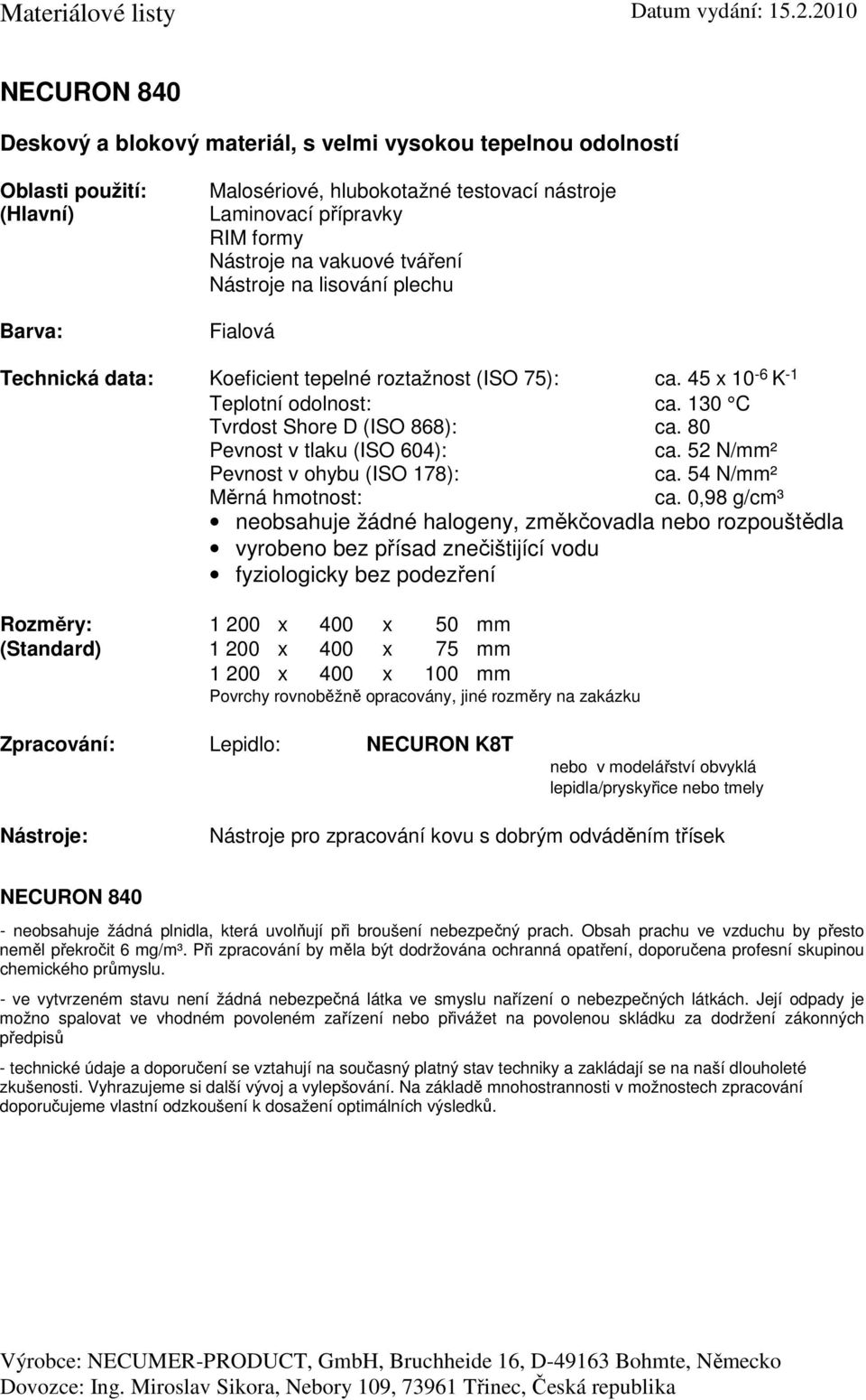 45 x 10-6 K -1 Teplotní odolnost: ca. 130 C Tvrdost Shore D (ISO 868): ca. 80 ca. 52 N/mm² ca. 54 N/mm² ca.