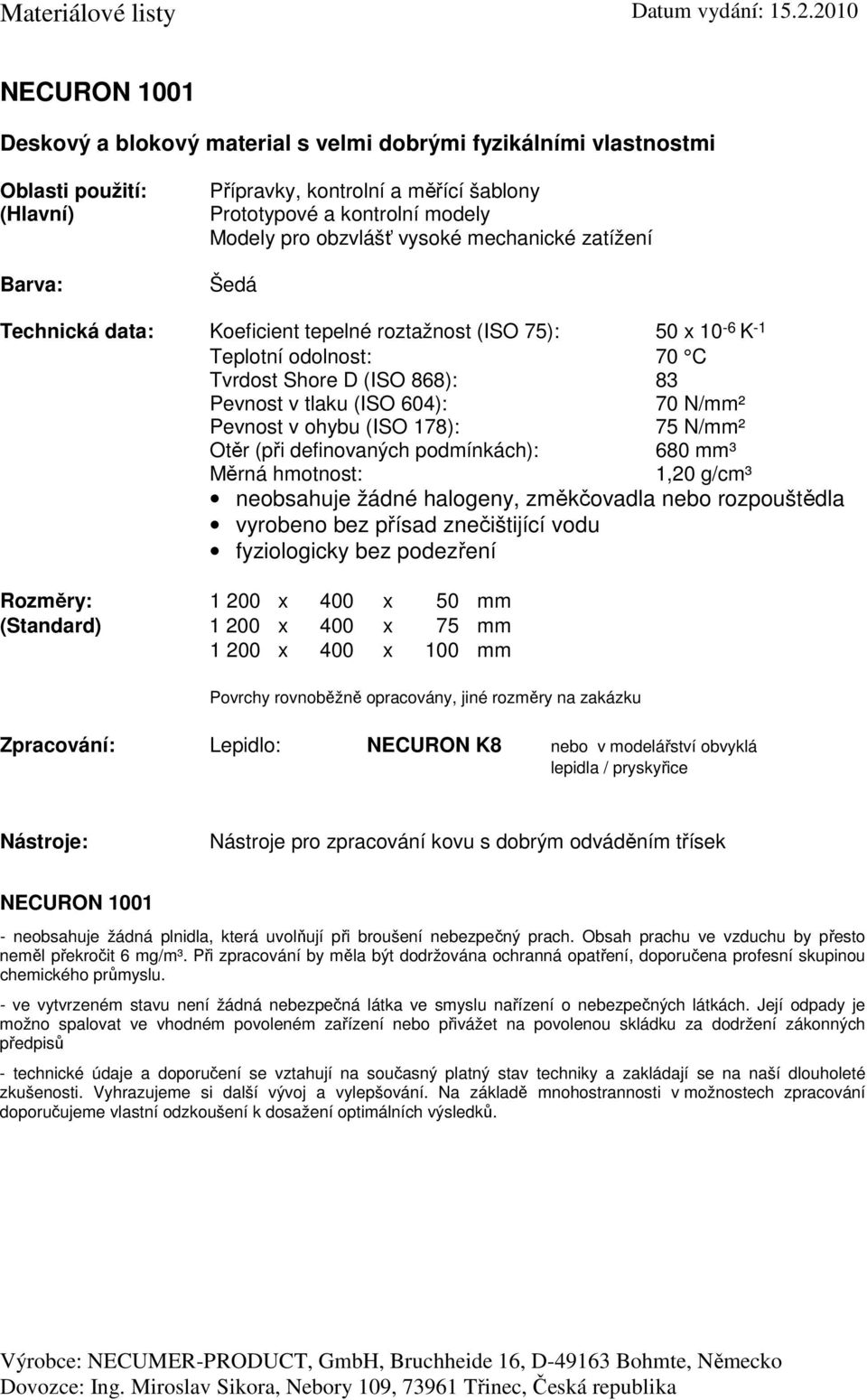 Tvrdost Shore D (ISO 868): 83 70 N/mm² 75 N/mm² Otěr (při definovaných podmínkách): 680 mm³ 1,20 g/cm³ Rozměry: 1 200 x 400 x 50 mm (Standard) 1 200