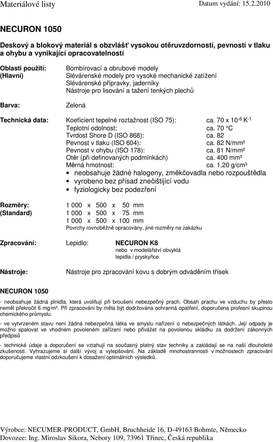 70 x 10-6 K -1 Teplotní odolnost: ca. 70 C Tvrdost Shore D (ISO 868): ca. 82 ca. 82 N/mm² ca. 81 N/mm² Otěr (při definovaných podmínkách) ca. 400 mm³ ca.