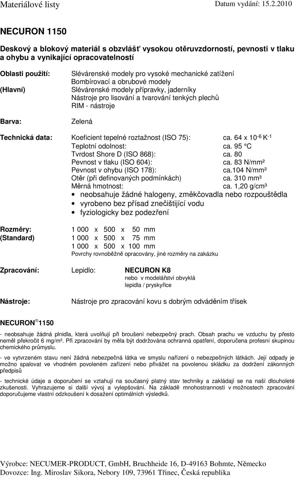 (ISO 75): ca. 64 x 10-6 K -1 Teplotní odolnost: ca. 95 C Tvrdost Shore D (ISO 868): ca. 80 ca. 83 N/mm² ca.104 N/mm² Otěr (při definovaných podmínkách) ca. 310 mm³ ca.