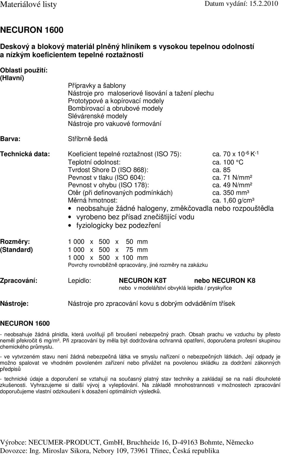 70 x 10-6 K -1 Teplotní odolnost: ca. 100 C Tvrdost Shore D (ISO 868): ca. 85 ca. 71 N/mm² ca. 49 N/mm² Otěr (při definovaných podmínkách) ca. 350 mm³ ca.