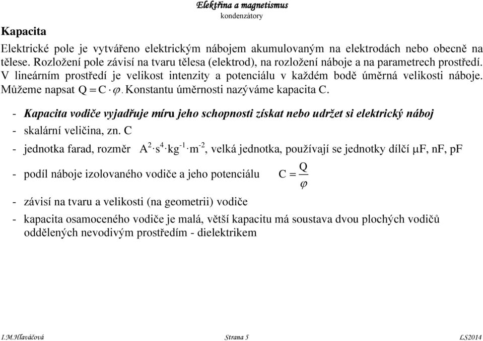 Můžee napsat Q C. Konstantu úěrnosti nazýváe kapacita C. - Kapacita vodiče vyjadřuje íru jeho schopnosti získat nebo udržet si elektrický náboj - skalární veličina, zn.