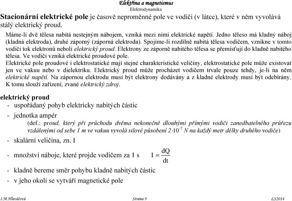 Spojíe-li rozdílně nabitá tělesa vodiče, vznikne v toto vodiči tok elektronů neboli elektrický proud. Elektrony ze záporně nabitého tělesa se přeísťují do kladně nabitého tělesa.