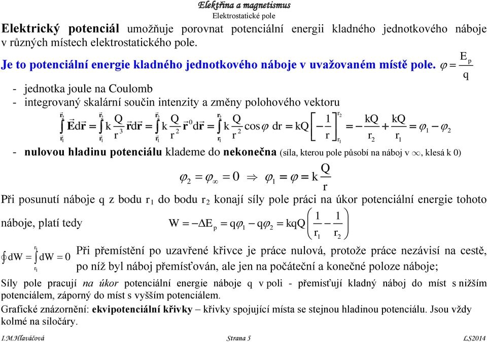 - jednotka joule na Coulob - integrovaný skalární součin intenzity a zěny polohového vektoru 2 Q Q 0 Q 1 kq kq Edr k rdr k r dr k cos dr kq 3 2 2 1 2 r r r r r r r r r r 2 2 2 2 r r r r 1 1 1 1 1 I.M.