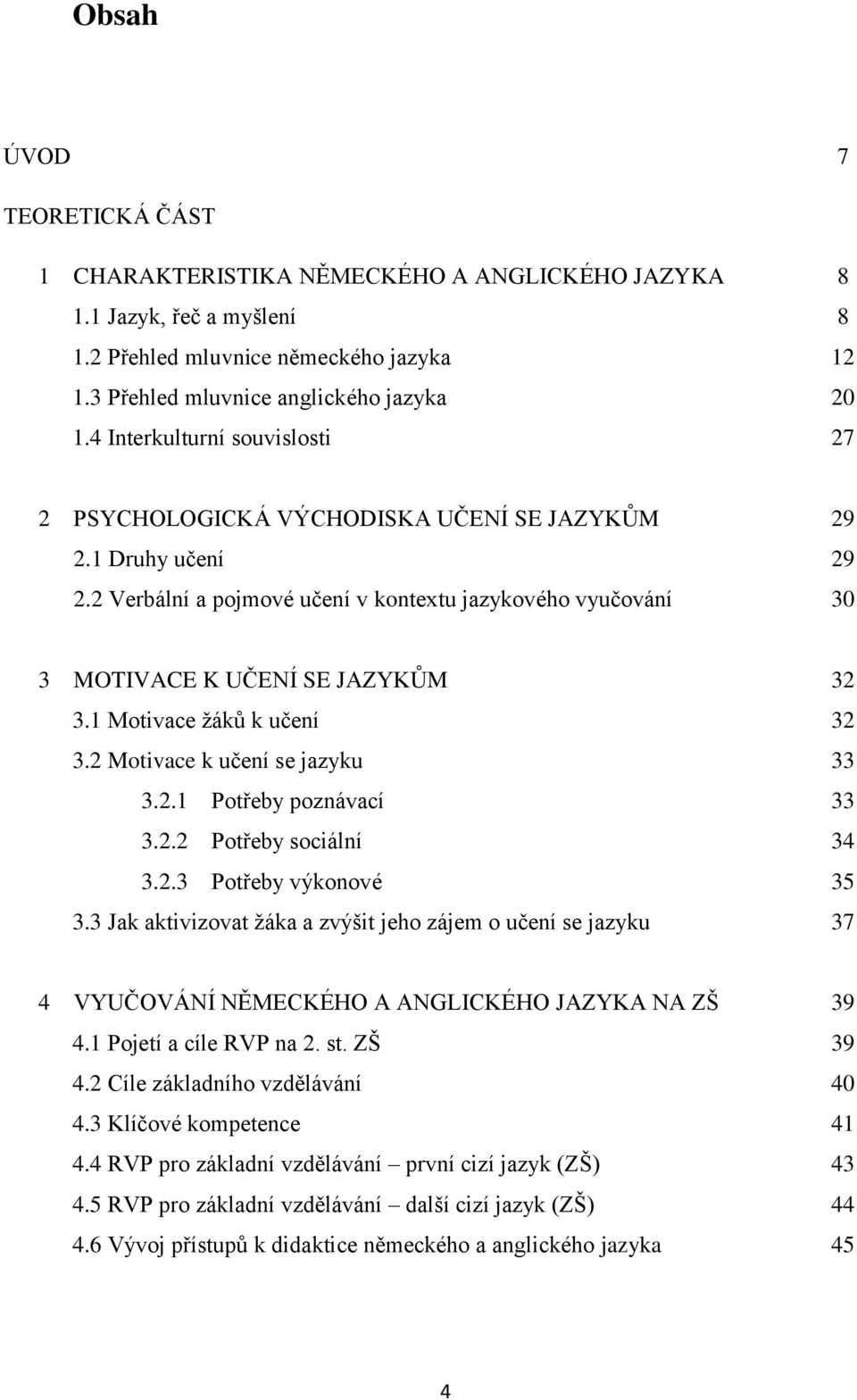 1 Motivace žáků k učení 32 3.2 Motivace k učení se jazyku 33 3.2.1 Potřeby poznávací 33 3.2.2 Potřeby sociální 34 3.2.3 Potřeby výkonové 35 3.