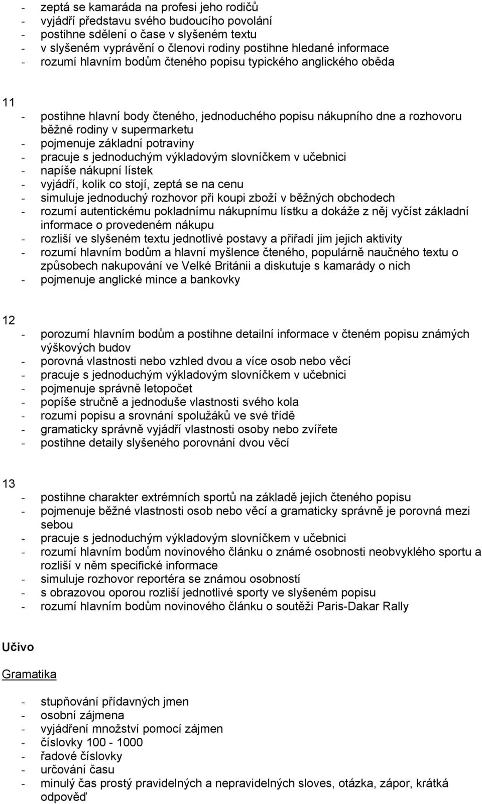 potraviny - napíše nákupní lístek - vyjádří, kolik co stojí, zeptá se na cenu - simuluje jednoduchý rozhovor při koupi zboží v běžných obchodech - rozumí autentickému pokladnímu nákupnímu lístku a