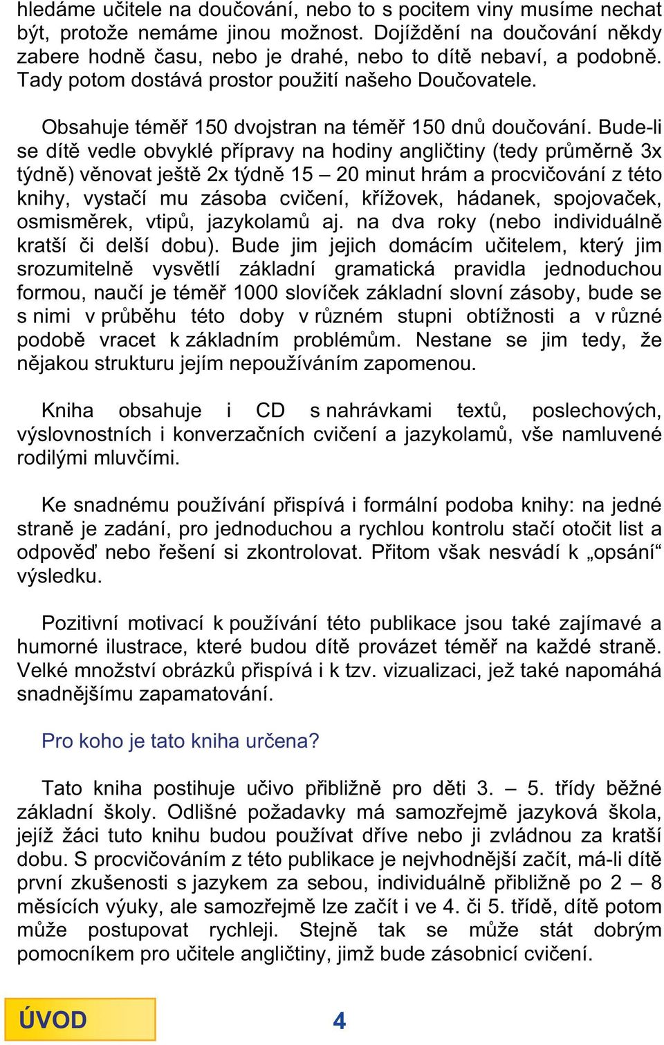 Bude-li se dít vedle obvyklé p ípravy na hodiny angli tiny (tedy pr m rn 3x týdn ) v novat ješt 2x týdn 15 20 minut hrám a procvi ování z této knihy, vysta í mu zásoba cvi ení, k ížovek, hádanek,