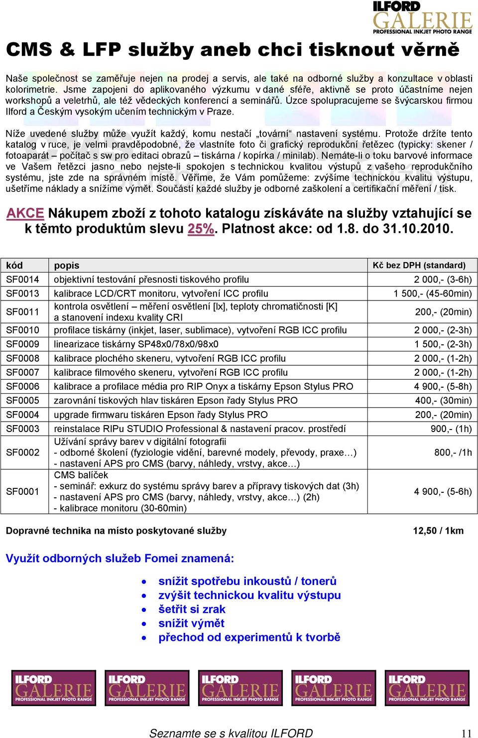 Úzce spolupracujeme se švýcarskou firmou Ilford a Českým vysokým učením technickým v Praze. Níže uvedené služby může využít každý, komu nestačí tovární nastavení systému.