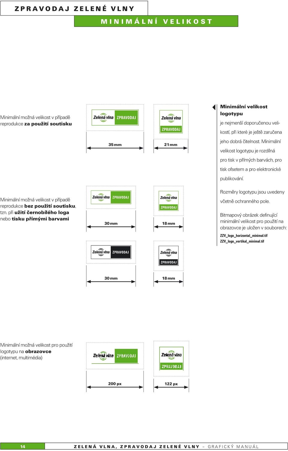 Minimální možná velikost v případě reprodukce bez použití soutisku, tzn. při užití černobílého loga nebo tisku přímými barvami 30 mm 18 mm Rozměry logotypu jsou uvedeny včetně ochranného pole.