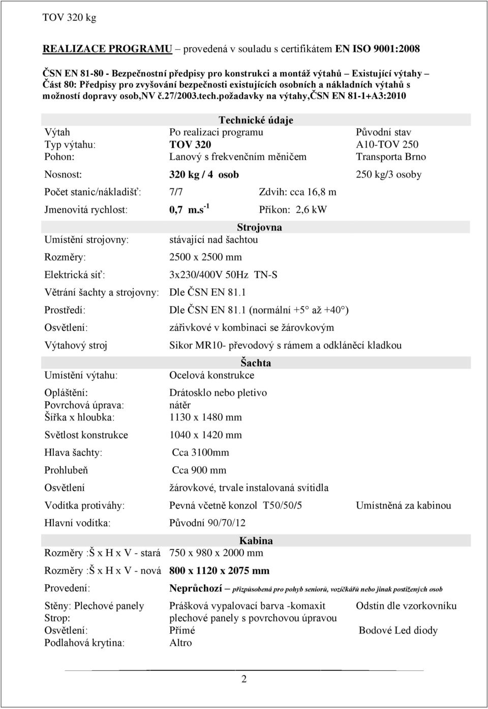 požadavky na výtahy,čsn EN 81-1+A3:2010 Technické údaje Výtah Po realizaci programu Původní stav Typ výtahu: TOV 320 A10-TOV 250 Pohon: Lanový s frekvenčním měničem Transporta Brno Nosnost: 320 kg /