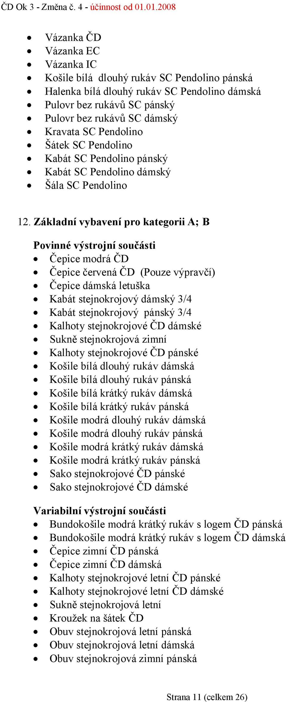 Základní vybavení pro kategorii A; B Povinné výstrojní součásti Čepice modrá ČD Čepice červená ČD (Pouze výpravčí) Čepice dámská letuška Kabát stejnokrojový dámský 3/4 Kabát stejnokrojový pánský 3/4