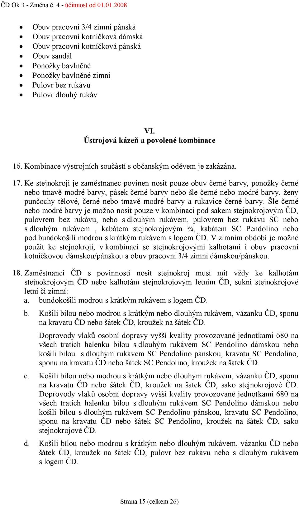 Ke stejnokroji je zaměstnanec povinen nosit pouze obuv černé barvy, ponožky černé nebo tmavě modré barvy, pásek černé barvy nebo šle černé nebo modré barvy, ženy punčochy tělové, černé nebo tmavě