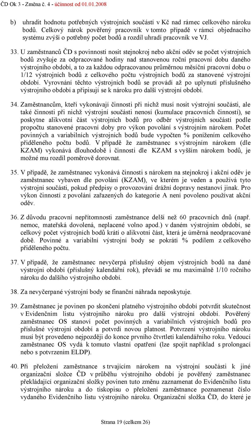 U zaměstnanců ČD s povinností nosit stejnokroj nebo akční oděv se počet výstrojních bodů zvyšuje za odpracované hodiny nad stanovenou roční pracovní dobu daného výstrojního období, a to za každou