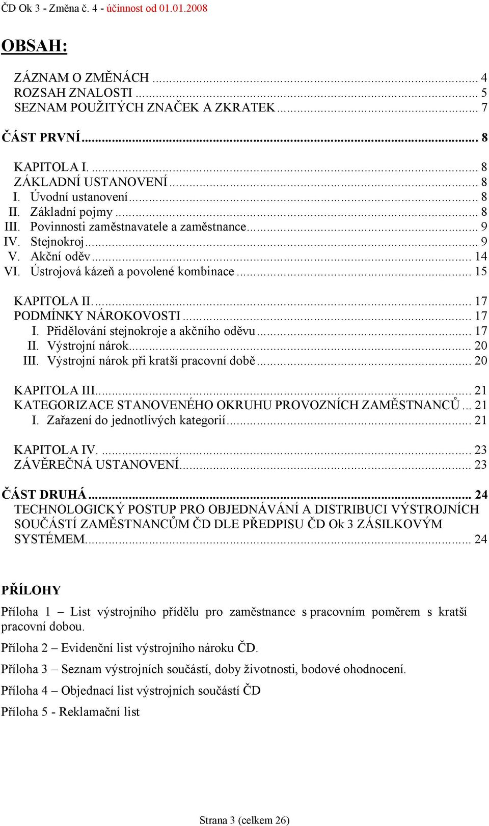 Přidělování stejnokroje a akčního oděvu... 17 II. Výstrojní nárok... 20 III. Výstrojní nárok při kratší pracovní době... 20 KAPITOLA III... 21 KATEGORIZACE STANOVENÉHO OKRUHU PROVOZNÍCH ZAMĚSTNANCŮ.