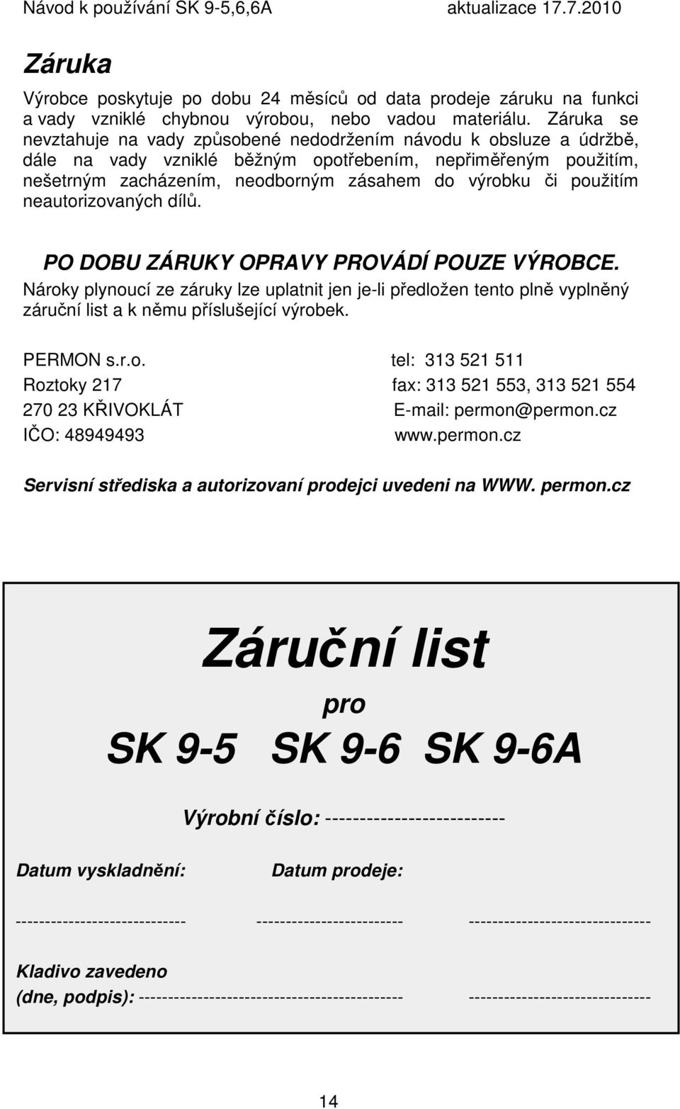 použitím neautorizovaných dílů. PO DOBU ZÁRUKY OPRAVY PROVÁDÍ POUZE VÝROBCE. Nároky plynoucí ze záruky lze uplatnit jen je-li předložen tento plně vyplněný záruční list a k němu příslušející výrobek.