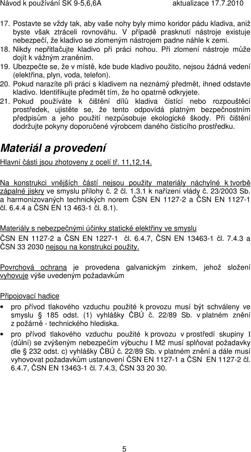 Při zlomení nástroje může dojít k vážným zraněním. 19. Ubezpečte se, že v místě, kde bude kladivo použito, nejsou žádná vedení (elektřina, plyn, voda, telefon). 20.