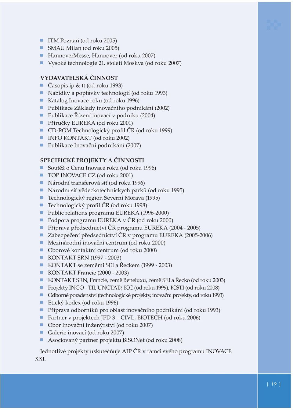 (2002) Publikace Řízení inovací v podniku (2004) Příručky EUREKA (od roku 2001) CD-ROM Technologický profil ČR (od roku 1999) INFO KONTAKT (od roku 2002) Publikace Inovační podnikání (2007)