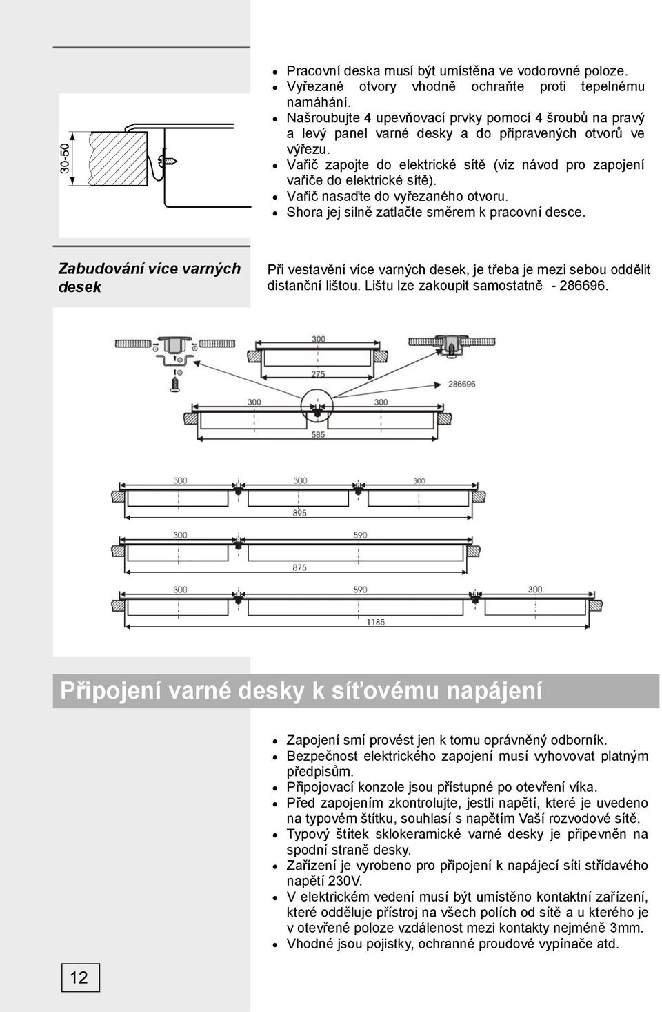 Vařič zapojte do elektrické sítě (viz návod pro zapojení vařiče do elektrické sítě). Vařič nasaďte do vyřezaného otvoru. Shora jej silně zatlačte směrem k pracovní desce.