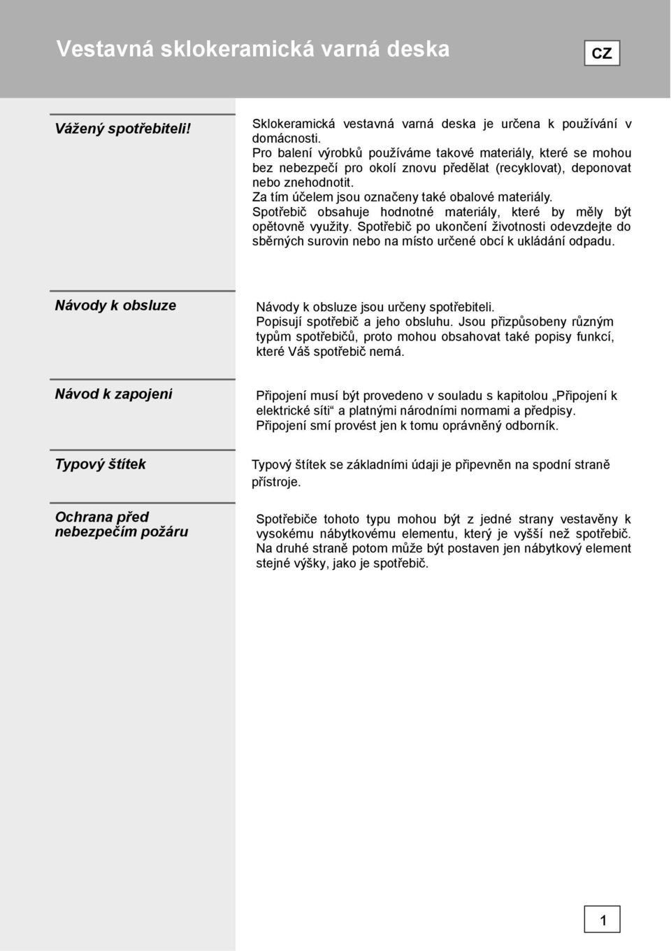 Spotřebič obsahuje hodnotné materiály, které by měly být opětovně využity. Spotřebič po ukončení životnosti odevzdejte do sběrných surovin nebo na místo určené obcí k ukládání odpadu.