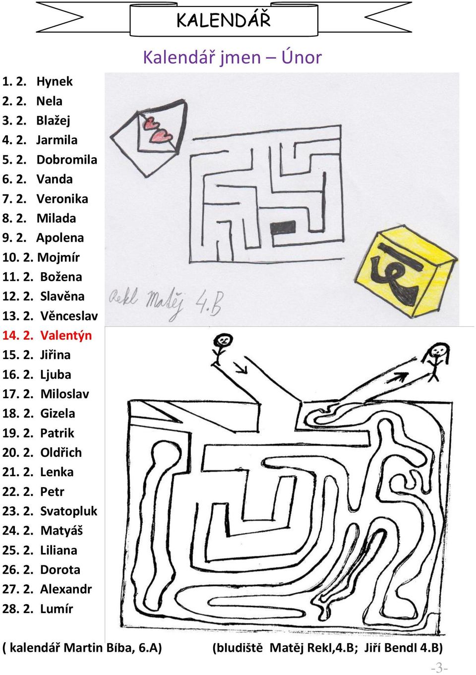 2. Gizela 19. 2. Patrik.. Oldři h 21. 2. Lenka 22. 2. Petr 23. 2. Svatopluk.. Matyáš 25. 2. Liliana 26. 2. Dorota 27.