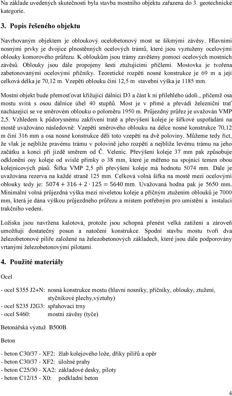 Oblouky jsou dále propojeny šesti ztužujícími příčlemi. Mostovka je tvořena zabetonovanými ocelovými příčníky. Teoretické rozpětí nosné konstrukce je 69 m a její celková délka je 70,12 m.