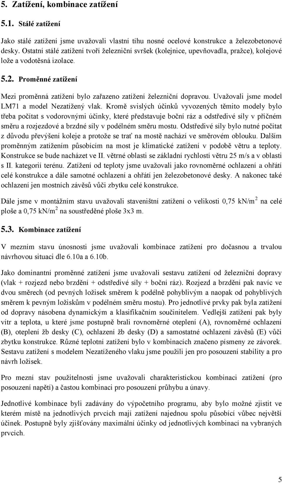 Proměnné zatížení Mezi proměnná zatížení bylo zařazeno zatížení železniční dopravou. Uvažovali jsme model LM71 a model Nezatížený vlak.