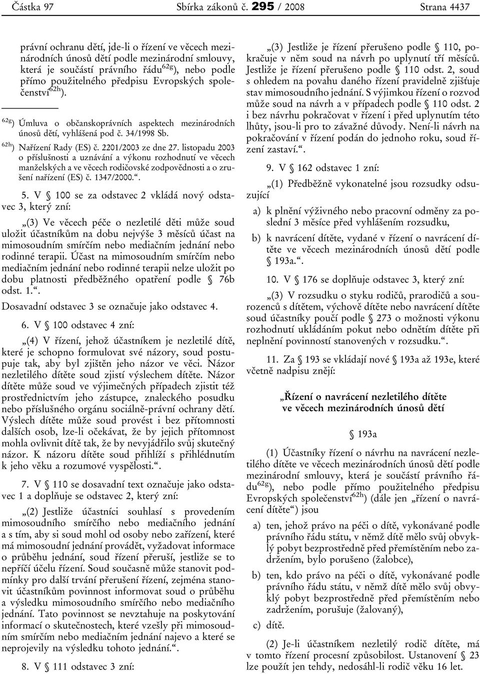 Evropských společenství 62h ). 62g ) Úmluva o občanskoprávních aspektech mezinárodních únosů dětí, vyhlášená pod č. 34/1998 Sb. 62h ) Nařízení Rady (ES) č. 2201/2003 ze dne 27.