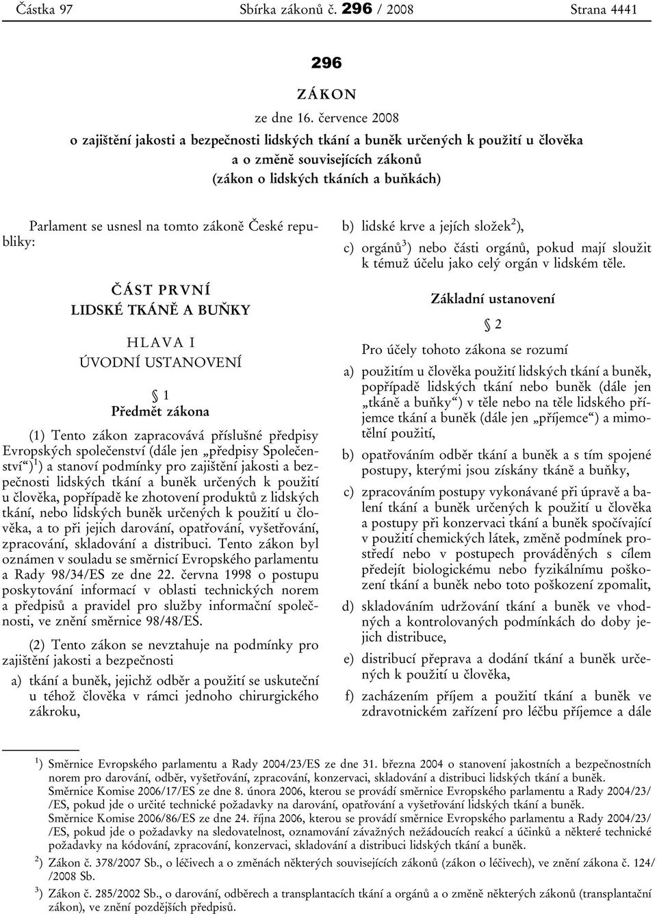 zákoně České republiky: ČÁST PRVNÍ LIDSKÉ TKÁNĚ A BUŇKY HLAVA I ÚVODNÍ USTANOVENÍ 1 Předmět zákona (1) Tento zákon zapracovává příslušné předpisy Evropských společenství (dále jen předpisy