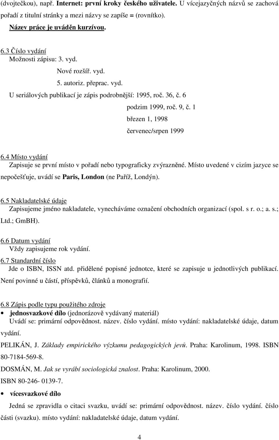 1 březen 1, 1998 červenec/srpen 1999 6.4 Místo vydání Zapisuje se první místo v pořadí nebo typograficky zvýrazněné.