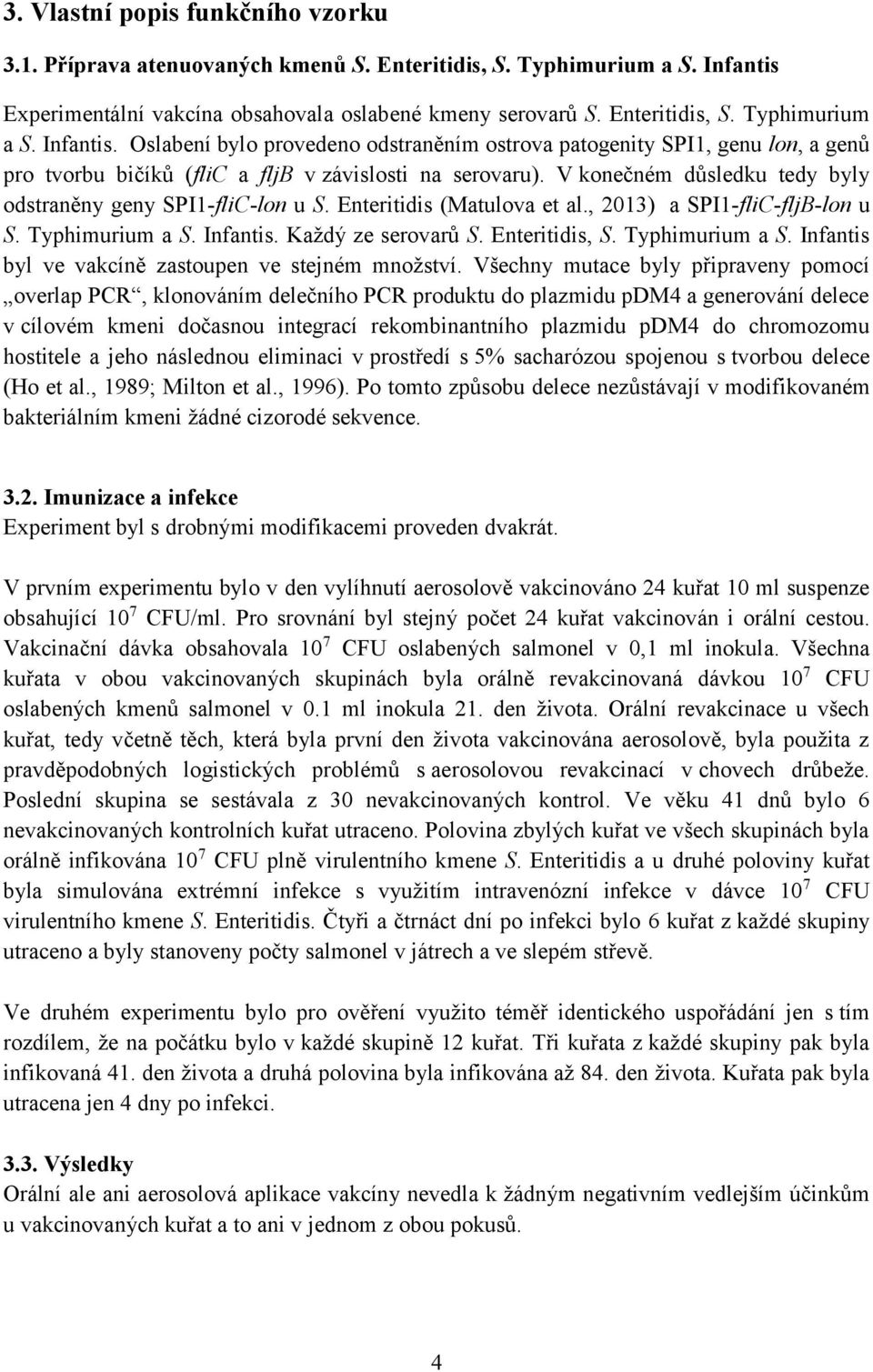 Oslabení bylo provedeno odstraněním ostrova patogenity SPI1, genu lon, a genů pro tvorbu bičíků (flic a fljb v závislosti na serovaru). V konečném důsledku tedy byly odstraněny geny SPI1-fliC-lon u S.