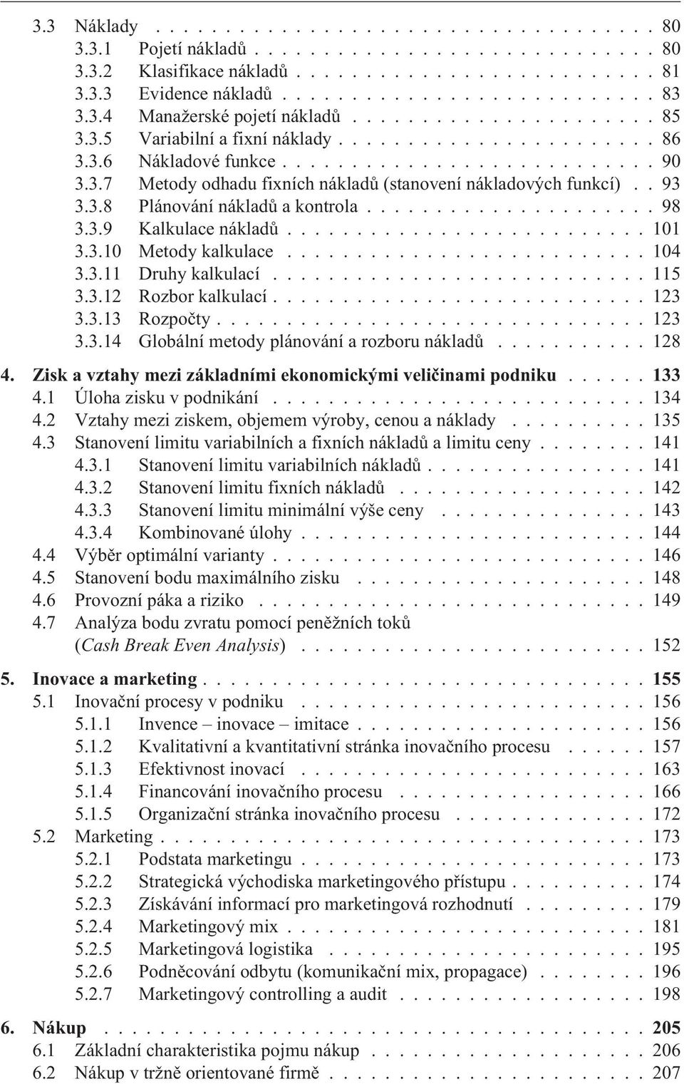 . 93 3.3.8 Plánování nákladù a kontrola..................... 98 3.3.9 Kalkulace nákladù.......................... 101 3.3.10 Metody kalkulace.......................... 104 3.3.11 Druhy kalkulací.