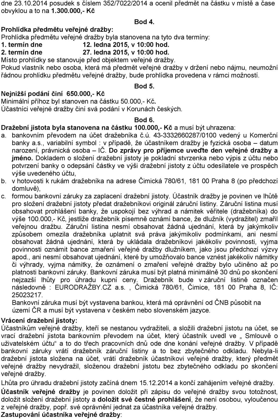 2. termín dne 27. ledna 2015, v 10:00 hod. Místo prohlídky se stanovuje před objektem veřejné dražby.