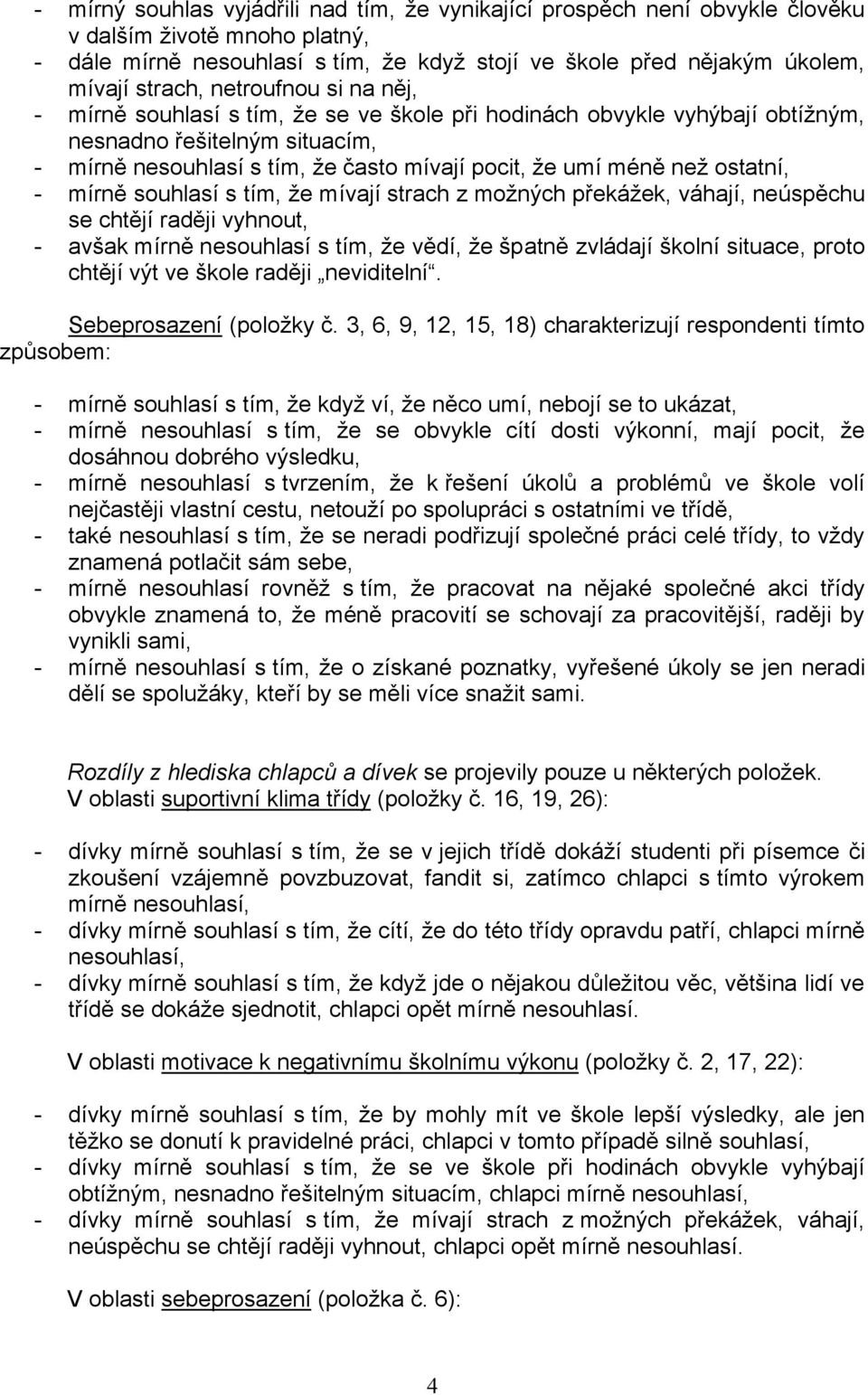 ostatní, - mírně souhlasí s tím, že mívají strach z možných překážek, váhají, neúspěchu se chtějí raději vyhnout, - avšak mírně nesouhlasí s tím, že vědí, že špatně zvládají školní situace, proto