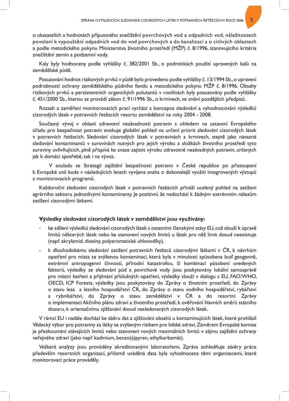8/1996, stanovujícího kritéria znečištění zemin a podzemní vody. Kaly byly hodnoceny podle vyhlášky č. 382/2001 Sb., o podmínkách použití upravených kalů na zemědělské půdě.