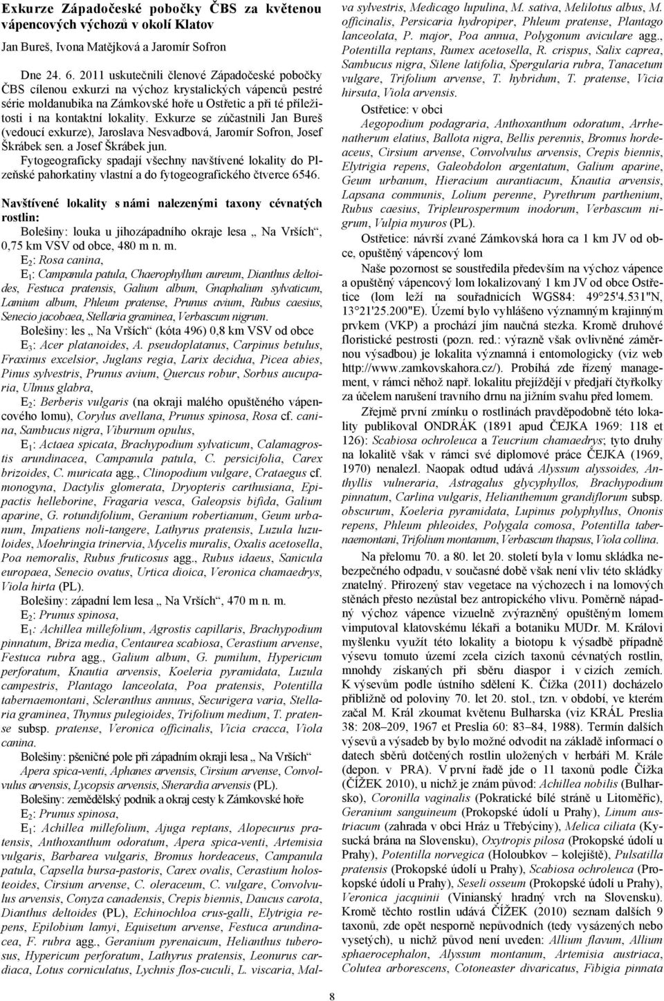 Exkurze se zúčastnili Jan Bureš (vedoucí exkurze), Jaroslava Nesvadbová, Jaromír Sofron, Josef Škrábek sen. a Josef Škrábek jun.