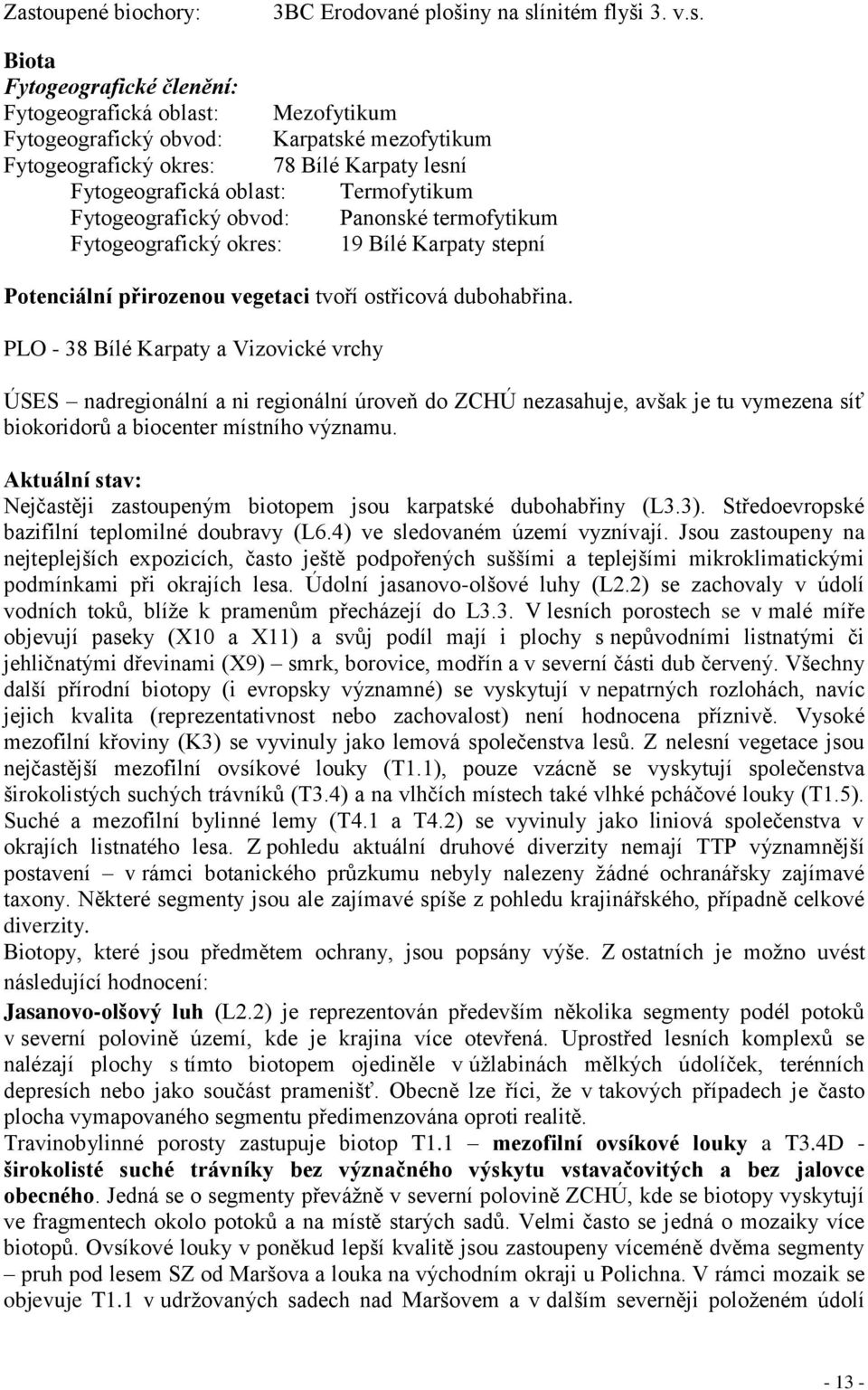 ostřicová dubohabřina. PLO - 38 Bílé Karpaty a Vizovické vrchy ÚSES nadregionální a ni regionální úroveň do ZCHÚ nezasahuje, avšak je tu vymezena síť biokoridorů a biocenter místního významu.