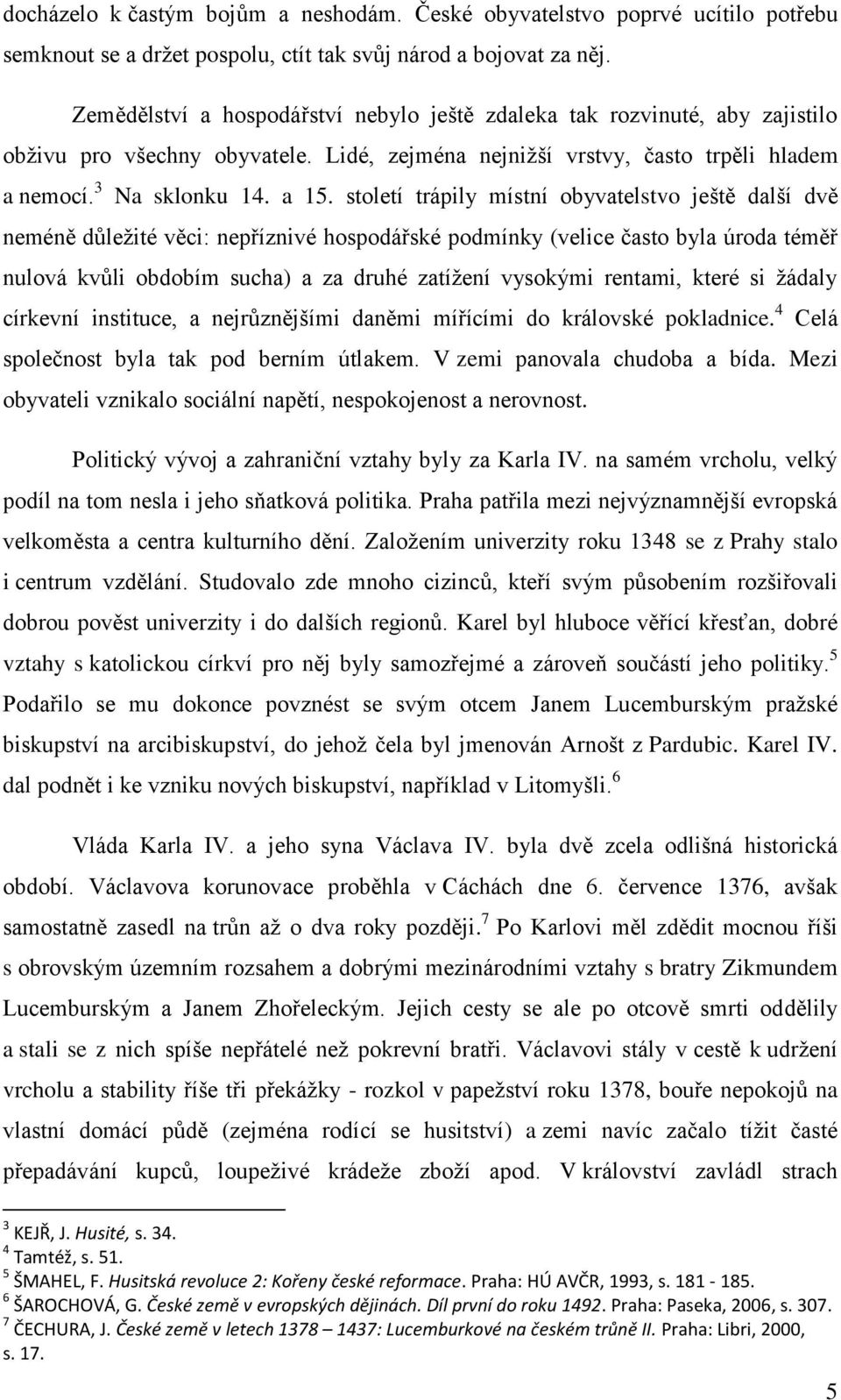 století trápily místní obyvatelstvo ještě další dvě neméně důležité věci: nepříznivé hospodářské podmínky (velice často byla úroda téměř nulová kvůli obdobím sucha) a za druhé zatížení vysokými