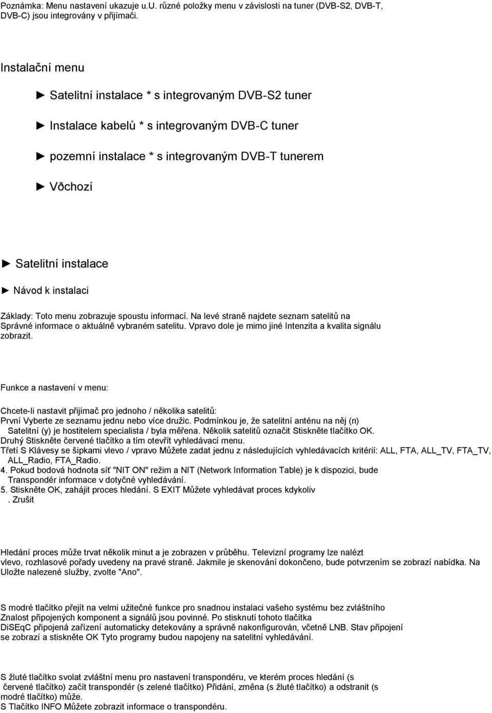 instalaci Základy: Toto menu zobrazuje spoustu informací. Na levé straně najdete seznam satelitů na Správné informace o aktuálně vybraném satelitu.