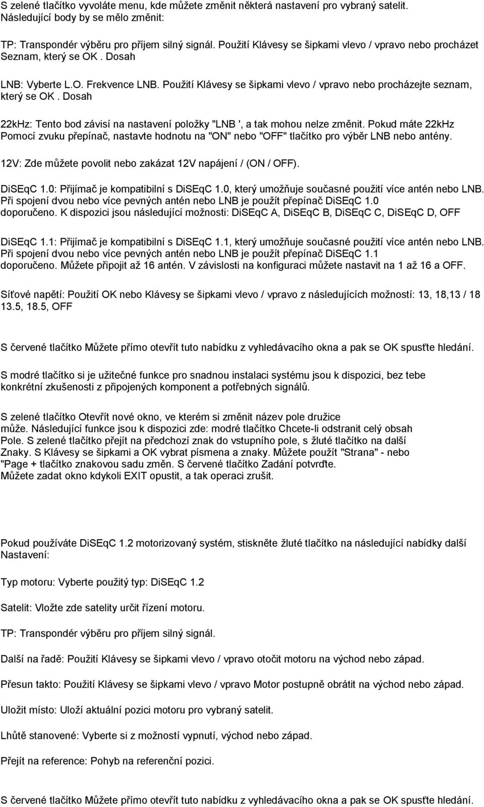 Dosah 22kHz: Tento bod závisí na nastavení poloţky "LNB ', a tak mohou nelze změnit. Pokud máte 22kHz Pomocí zvuku přepínač, nastavte hodnotu na "ON" nebo "OFF" tlačítko pro výběr LNB nebo antény.