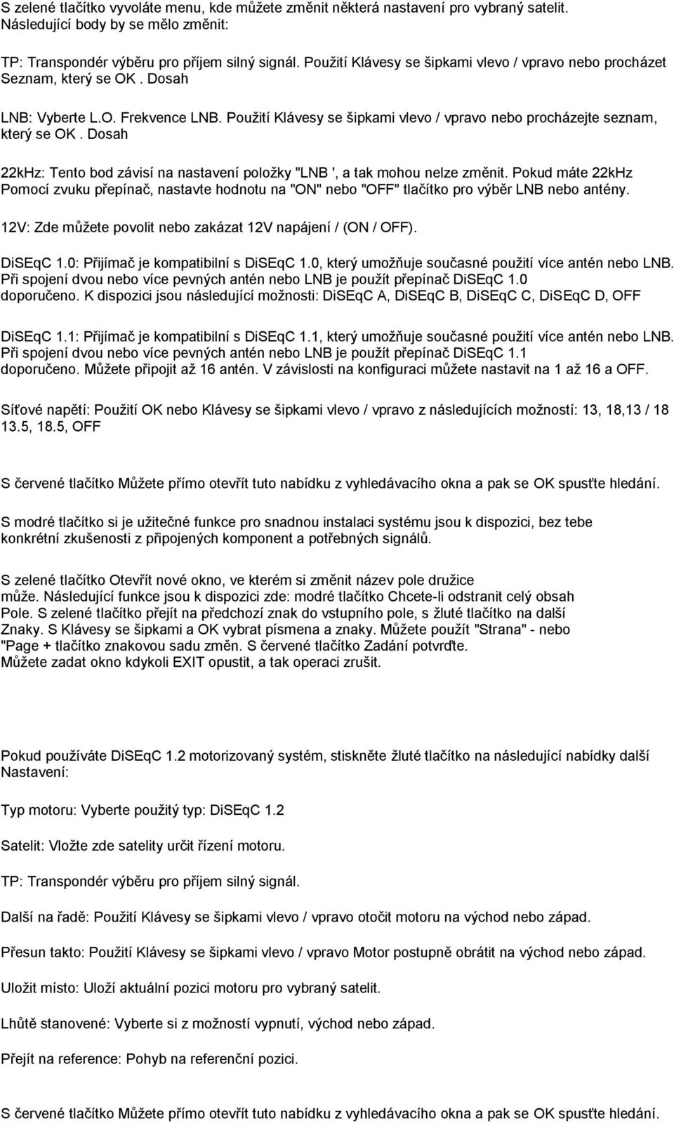 Dosah 22kHz: Tento bod závisí na nastavení poloţky "LNB ', a tak mohou nelze změnit. Pokud máte 22kHz Pomocí zvuku přepínač, nastavte hodnotu na "ON" nebo "OFF" tlačítko pro výběr LNB nebo antény.