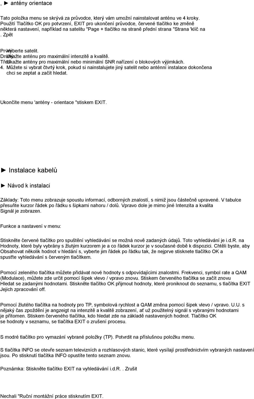 Zpět První Vyberte satelit. Druhý Ukaţte anténu pro maximální intenzitě a kvalitě. Třetí Ukaţte antény pro maximální nebo minimální SNR nařízení o blokových výjimkách. 4.