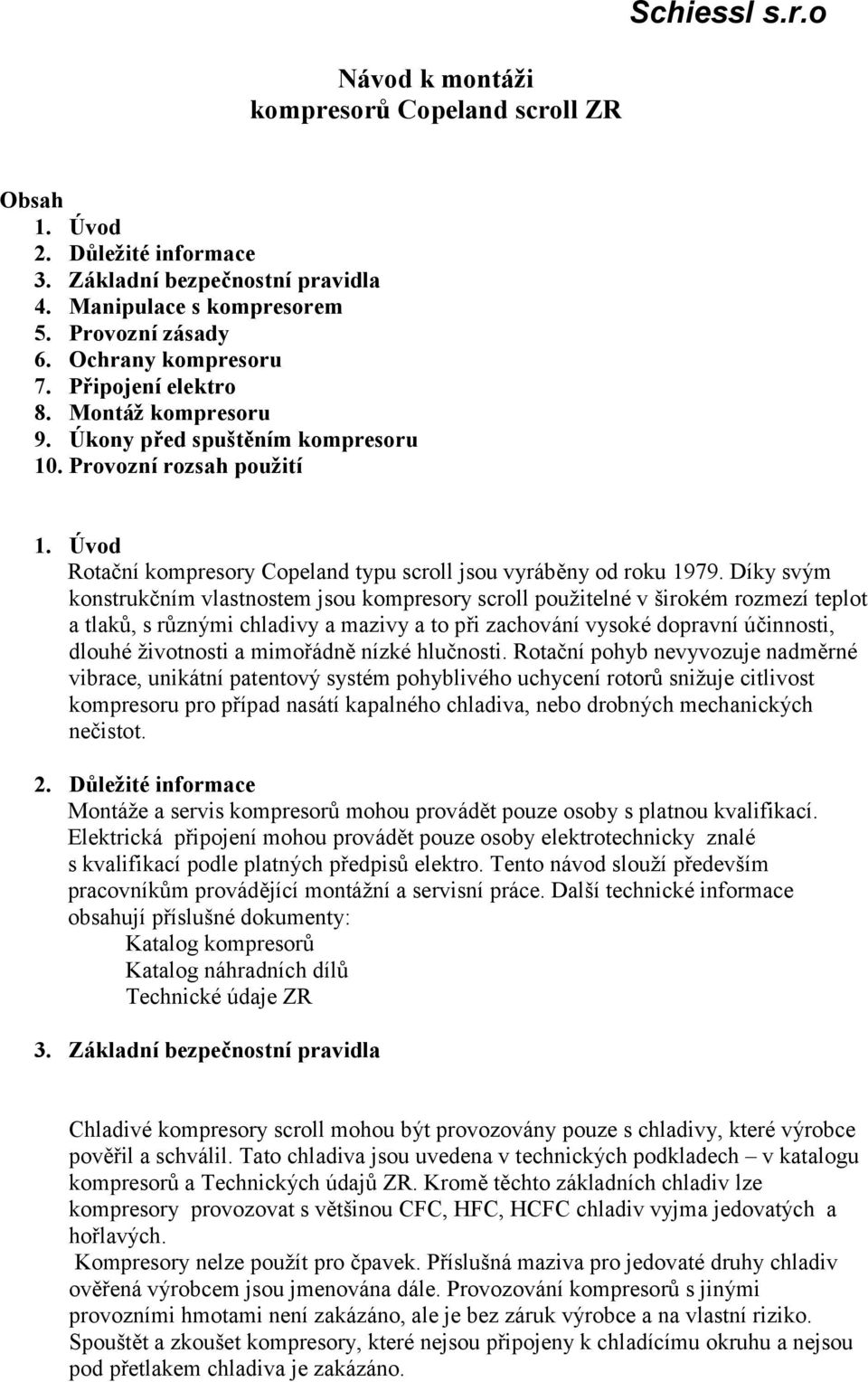 Díky svým konstrukčním vlastnostem jsou kompresory scroll použitelné v širokém rozmezí teplot a tlaků, s různými chladivy a mazivy a to při zachování vysoké dopravní účinnosti, dlouhé životnosti a