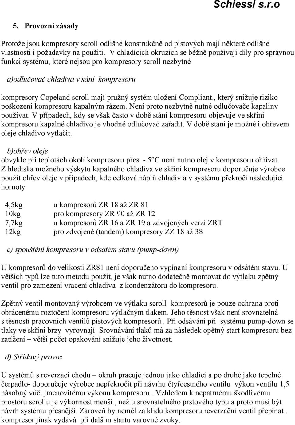 systém uložení Compliant., který snižuje riziko poškození kompresoru kapalným rázem. Není proto nezbytně nutné odlučovače kapaliny používat.