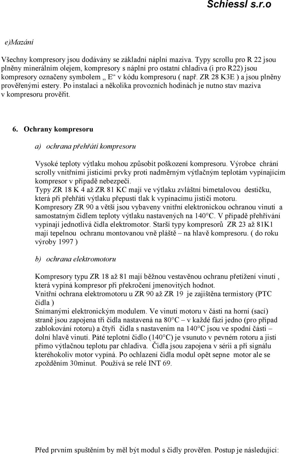 ZR 28 K3E ) a jsou plněny prověřenými estery. Po instalaci a několika provozních hodinách je nutno stav maziva v kompresoru prověřit. 6.