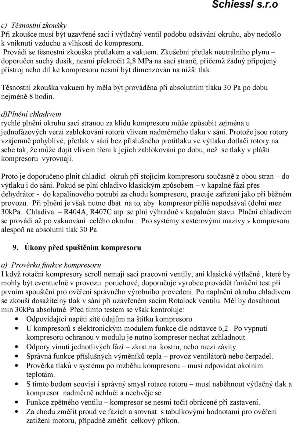 Zkušební přetlak neutrálního plynu doporučen suchý dusík, nesmí překročit 2,8 MPa na sací straně, přičemž žádný připojený přístroj nebo díl ke kompresoru nesmí být dimenzován na nižší tlak.