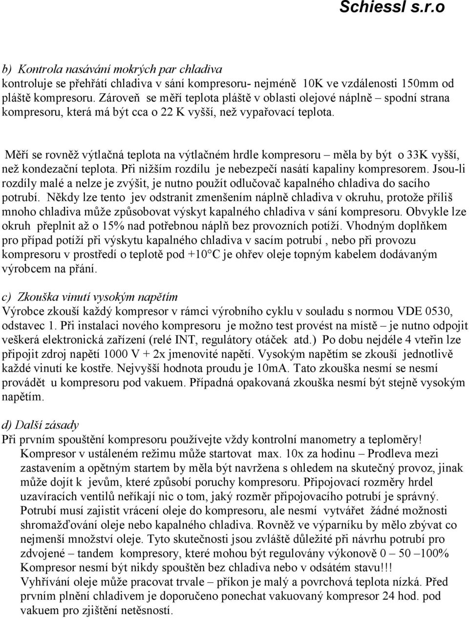 Měří se rovněž výtlačná teplota na výtlačném hrdle kompresoru měla by být o 33K vyšší, než kondezační teplota. Při nižším rozdílu je nebezpečí nasátí kapaliny kompresorem.